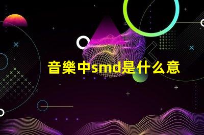 音樂中smd是什么意思 光源類型smd是什么意思
